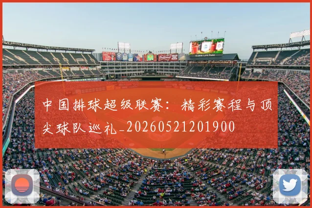 中国排球超级联赛:精彩赛程与顶尖球队巡礼_20260521201900