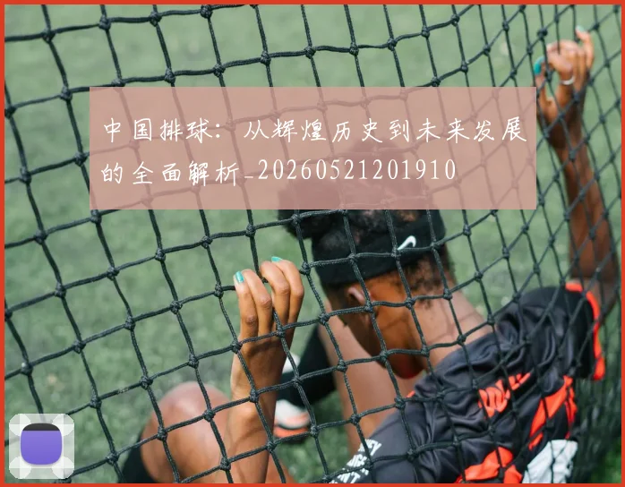中国排球：从辉煌历史到未来发展的全面解析_20260521201910
