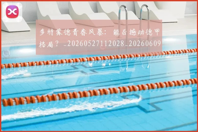 多特蒙德青春风暴：能否撼动德甲格局？_20260527112028_20260609132514