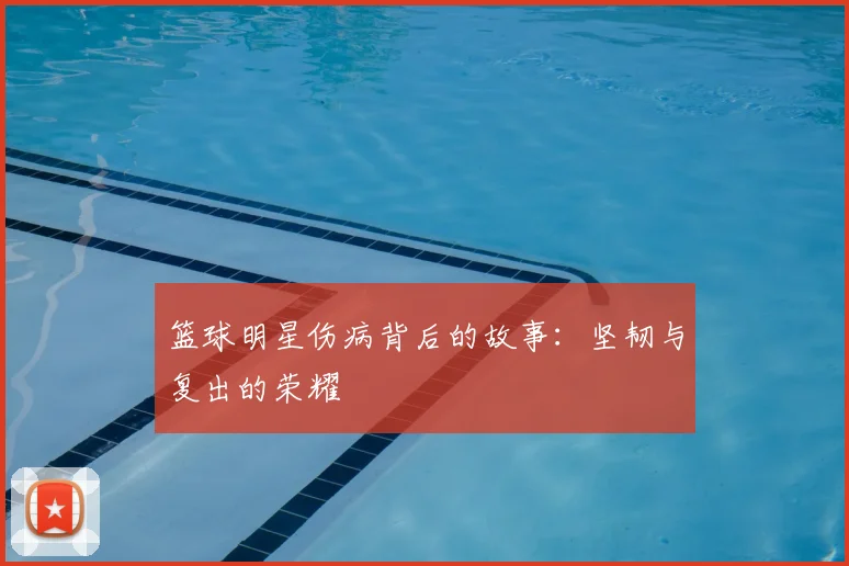篮球明星伤病背后的故事：坚韧与复出的荣耀