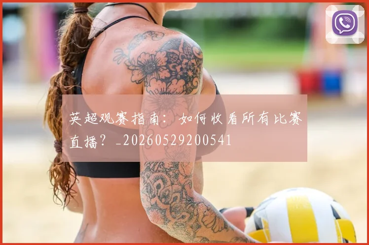 英超观赛指南：如何收看所有比赛直播？_20260529200541