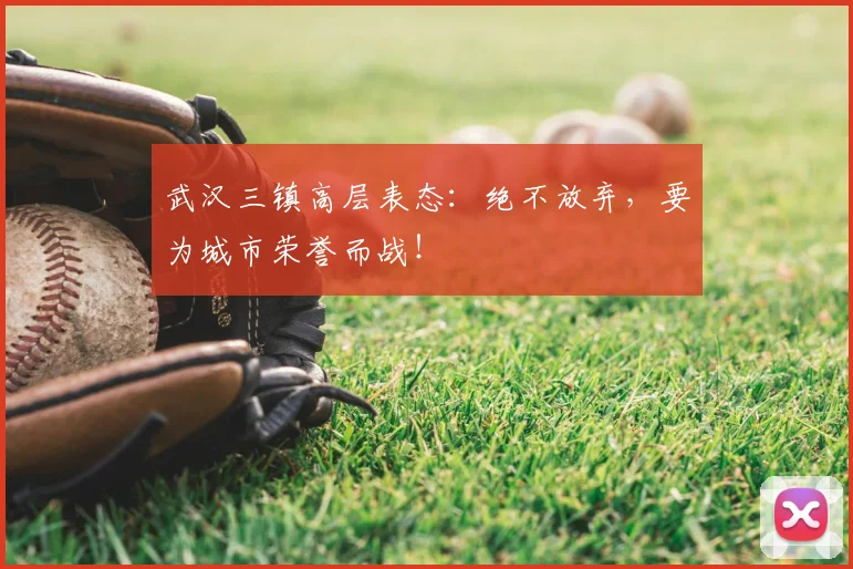 武汉三镇高层表态：绝不放弃，要为城市荣誉而战！