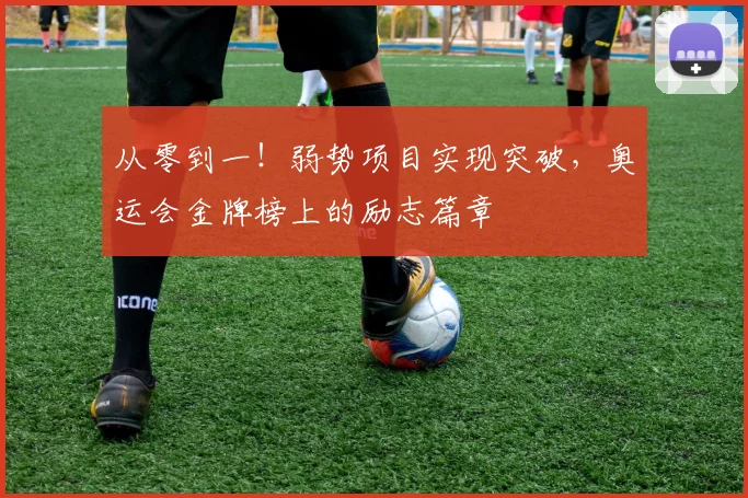 从零到一！弱势项目实现突破，奥运会金牌榜上的励志篇章