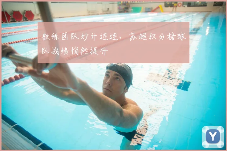 教练团队妙计连连,苏超积分榜球队战绩悄然提升