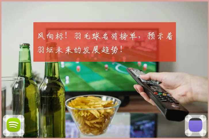 风向标!羽毛球名将榜单,预示着羽坛未来的发展趋势!