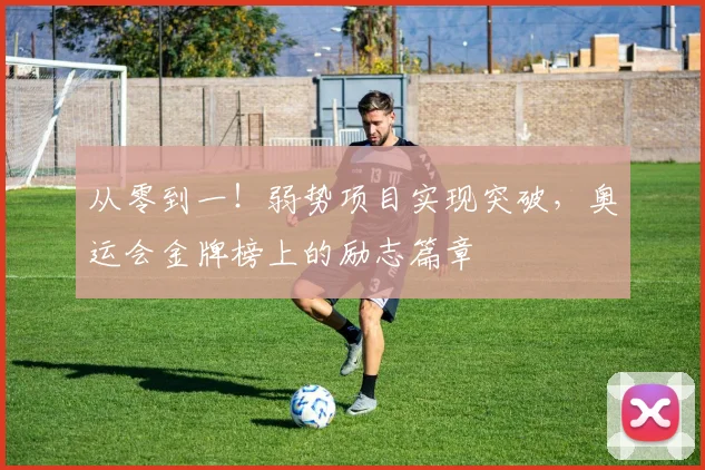 从零到一！弱势项目实现突破，奥运会金牌榜上的励志篇章