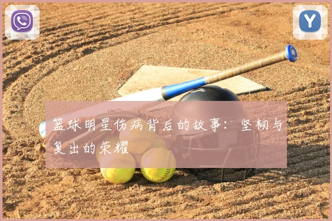篮球明星伤病背后的故事:坚韧与复出的荣耀