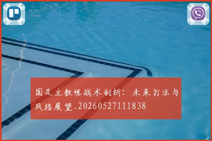 国足主教练战术剖析：未来打法与风格展望_20260527111838