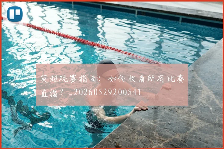 英超观赛指南：如何收看所有比赛直播？_20260529200541